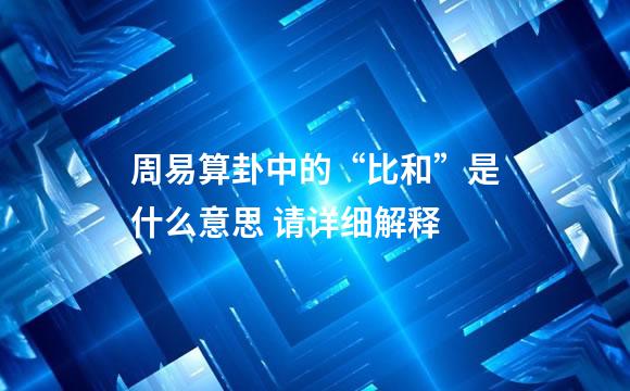 周易算卦中的“比和”是什么意思 请详细解释